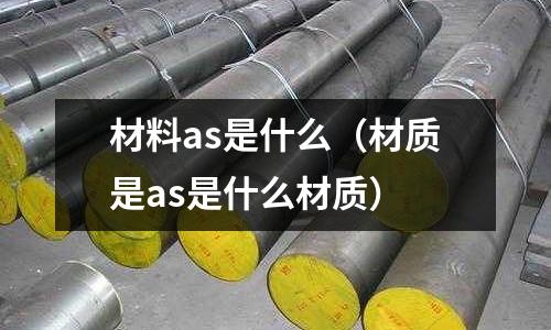 材料as是什么(材質是as是什么材質)