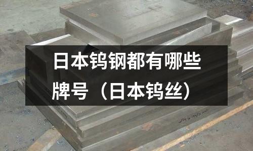 日本鎢鋼都有哪些牌號(hào)（日本鎢絲）