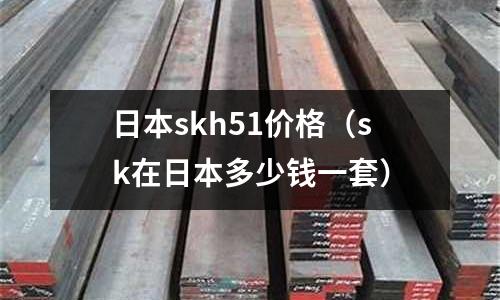 日本skh51價(jià)格（sk在日本多少錢一套）