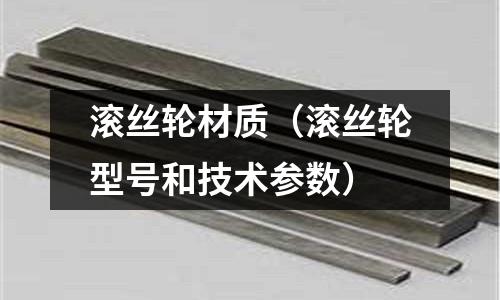 滾絲輪材質（滾絲輪型號和技術參數）