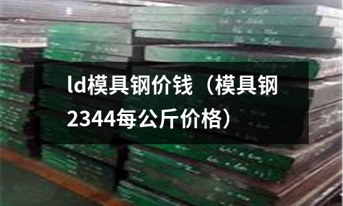 ld模具鋼價錢（模具鋼2344每公斤價格）