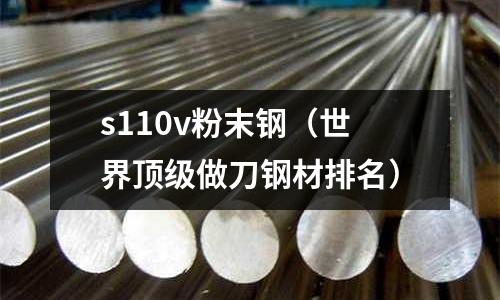s110v粉末鋼（世界頂級做刀鋼材排名）