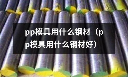 pp模具用什么鋼材(pp模具用什么鋼材好)