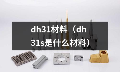 dh31材料(dh31s是什么材料)