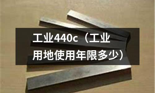 工業440c（工業用地使用年限多少）