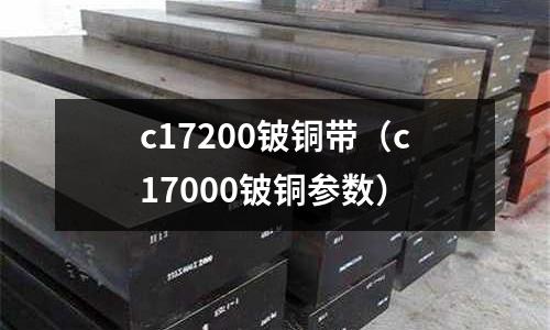 c17200鈹銅帶（c17000鈹銅參數(shù)）