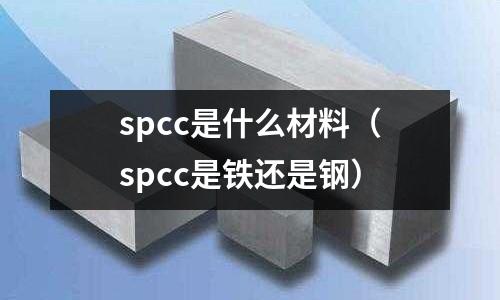 spcc是什么材料（spcc是鐵還是鋼）