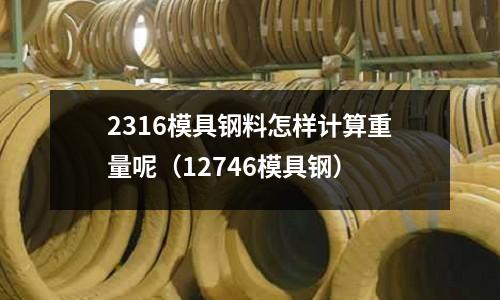 2316模具鋼料怎樣計算重量呢(12746模具鋼)