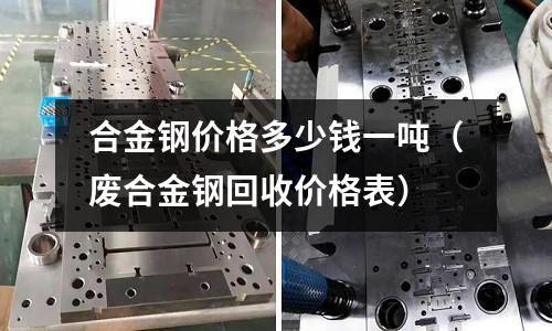 合金鋼價格多少錢一噸(廢合金鋼回收價格表)