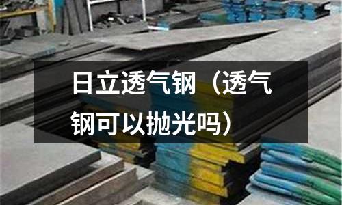 日立透氣鋼（透氣鋼可以拋光嗎）