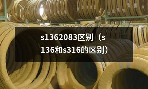 s1362083區(qū)別(s136和s316的區(qū)別)