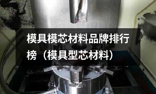 模具模芯材料品牌排行榜（模具型芯材料）
