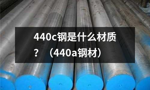 440c鋼是什么材質？（440a鋼材）