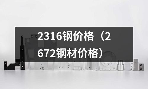 2316鋼價格（2672鋼材價格）