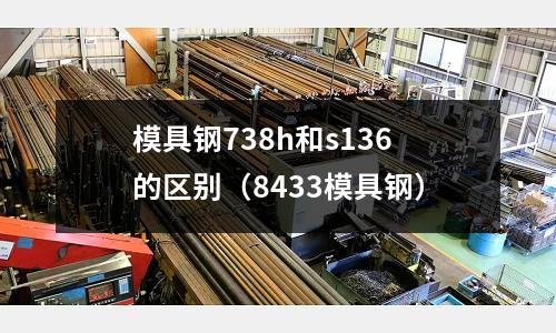 模具鋼738h和s136的區別(8433模具鋼)