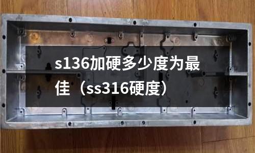 s136加硬多少度為最佳（ss316硬度）