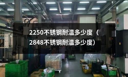 2250不銹鋼耐溫多少度(2848不銹鋼耐溫多少度)