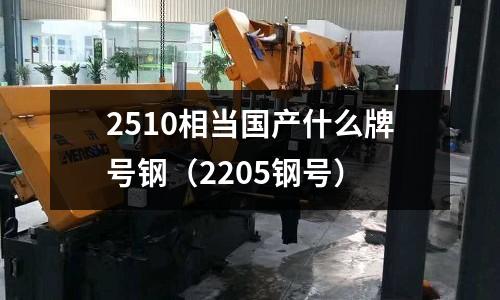 2510相當國產(chǎn)什么牌號鋼（2205鋼號）
