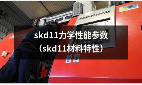 skd11力學性能參數（skd11材料特性）