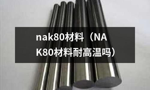 nak80材料（NAK80材料耐高溫嗎）
