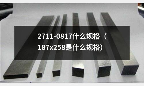 2711-0817什么規(guī)格(187x258是什么規(guī)格)