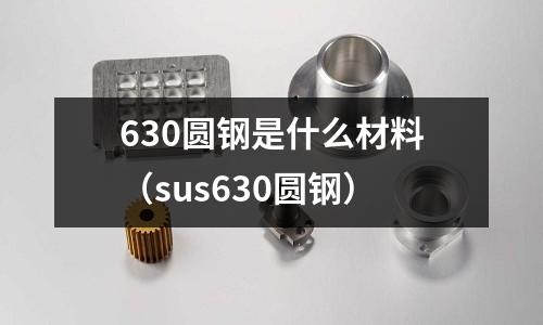 630圓鋼是什么材料（sus630圓鋼）