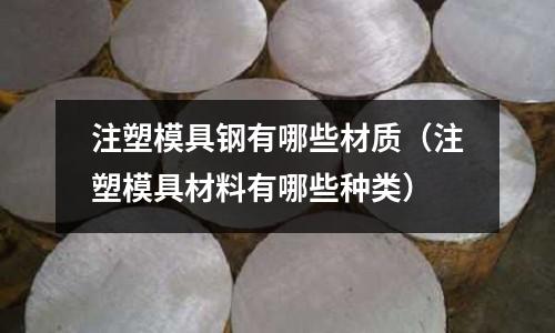 注塑模具鋼有哪些材質(zhì)(注塑模具材料有哪些種類)