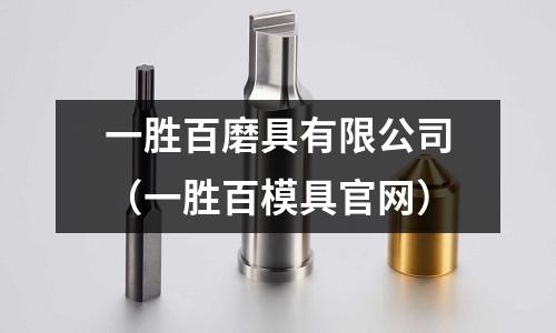 一勝百磨具有限公司(一勝百模具官網(wǎng))
