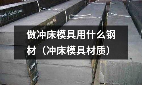 做沖床模具用什么鋼材(沖床模具材質(zhì))