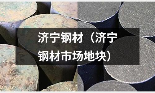 濟(jì)寧鋼材（濟(jì)寧鋼材市場(chǎng)地塊）