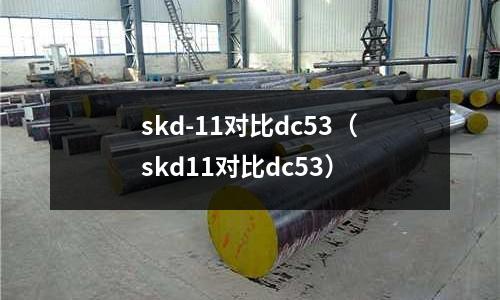 skd-11對比dc53(skd11對比dc53)