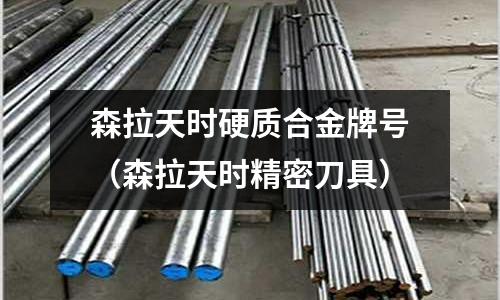 森拉天時硬質合金牌號(森拉天時精密刀具)