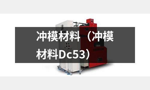沖模材料(沖模材料Dc53)