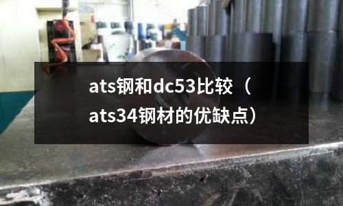 ats鋼和dc53比較(ats34鋼材的優(yōu)缺點(diǎn))