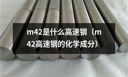 m42是什么高速鋼(m42高速鋼的化學成分)