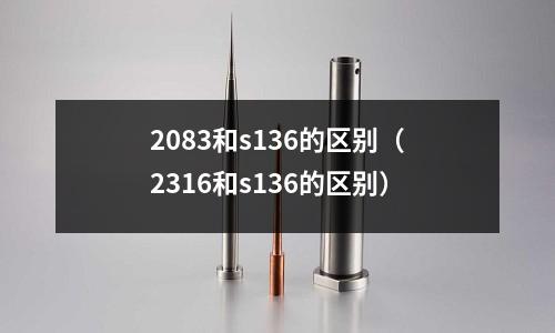 2083和s136的區別(2316和s136的區別)