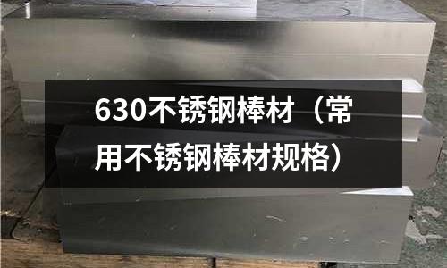 630不銹鋼棒材(常用不銹鋼棒材規格)