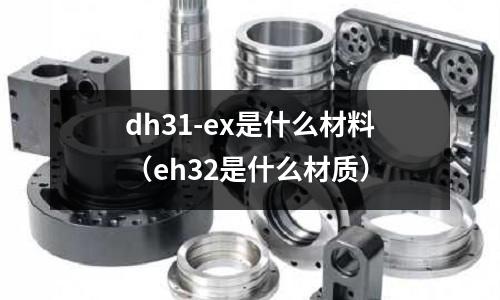 dh31-ex是什么材料(eh32是什么材質)