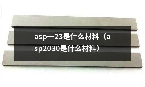 asp一23是什么材料(asp2030是什么材料)