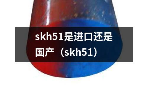 skh51是進口還是國產(skh51)