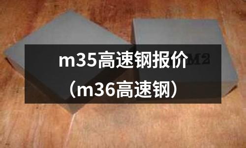 m35高速鋼報價(m36高速鋼)