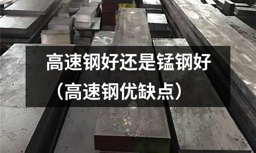 高速鋼好還是錳鋼好(高速鋼優(yōu)缺點)