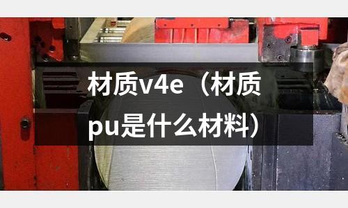 材質v4e（材質pu是什么材料）