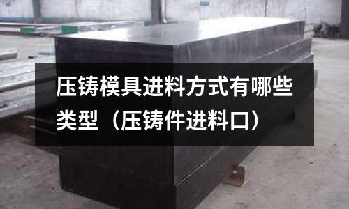 壓鑄模具進(jìn)料方式有哪些類型（壓鑄件進(jìn)料口）