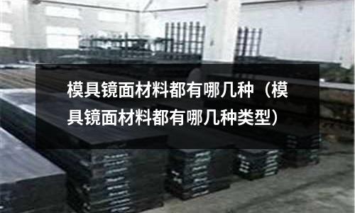 模具鏡面材料都有哪幾種(模具鏡面材料都有哪幾種類型)