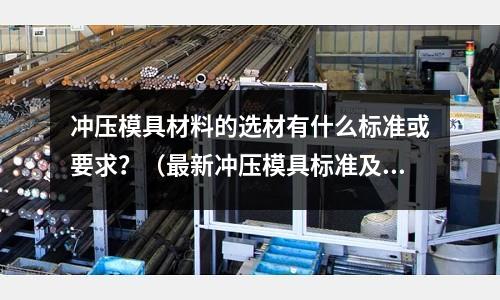 沖壓模具材料的選材有什么標準或要求？（最新沖壓模具標準及應用手冊）