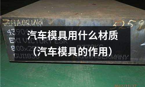 汽車模具用什么材質（汽車模具的作用）