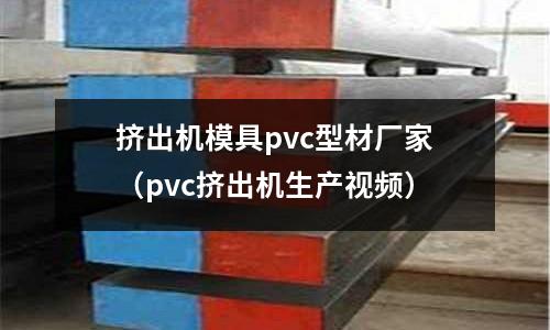 擠出機模具pvc型材廠家（pvc擠出機生產(chǎn)視頻）