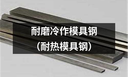 耐磨冷作模具鋼(耐熱模具鋼)