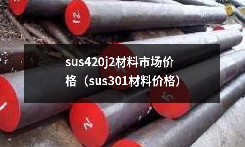 sus420j2材料市場價格（sus301材料價格）